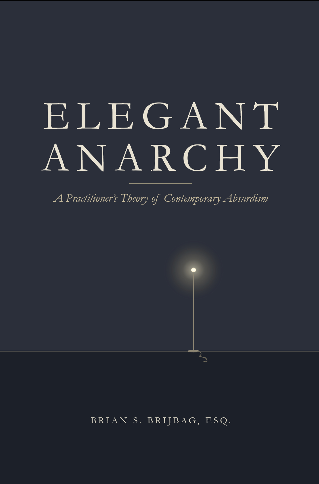 Elegant Anarchy — A Practitioner's Theory of Contemporary Absurdism, by Brian S. Brijbag, Esq.